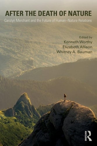 After the Death of Nature Carolyn Merchant and the Future of Human-nature Relations - Kenneth Worthy · 2019
