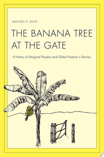 The Banana Tree at the Gate A History of Marginal Peoples and Global Markets in Borneo - Michael Dove · 2011