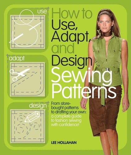 How to Use, Adapt, and Design Sewing Patterns - Lee Hollahan · 2010