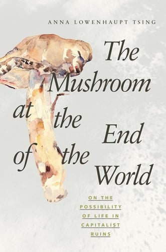 The Mushroom at the End of the World On the Possibility of Life in Capitalist Ruins - Anna Lowenhaupt Tsing · 2017