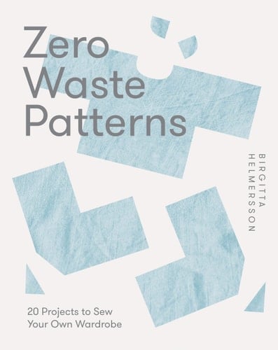 Zero Waste Patterns 20 Projects to Sew Your Own Wardrobe - Birgitta Helmersson · 2023