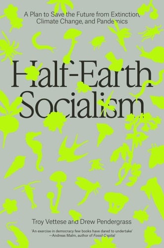 Half-Earth Socialism A Plan to Save the Future from Extinction, Climate Change and Pandemics - Troy Vettese · 2022