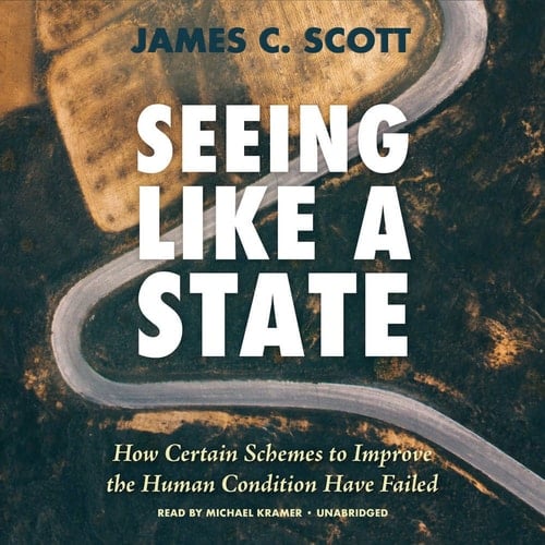Seeing Like a State: How Certain Schemes to Improve the Human Condition Have Failed - James C. Scott · 2018