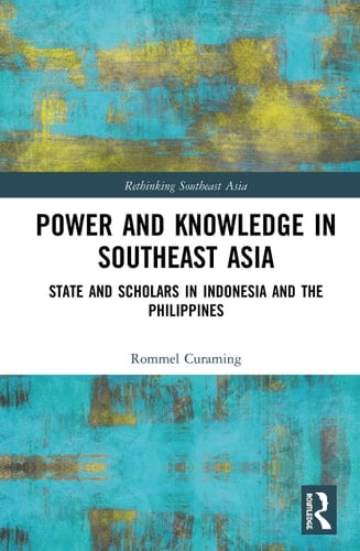 Power and Knowledge in Southeast Asia State and Scholars in Indonesia and the Philippines - Rommel Argamosa Curaming · 2020