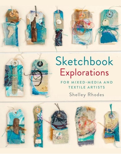 Sketchbook Explorations For Mixed-Media And Textile Artists - Shelley Rhodes · 2018