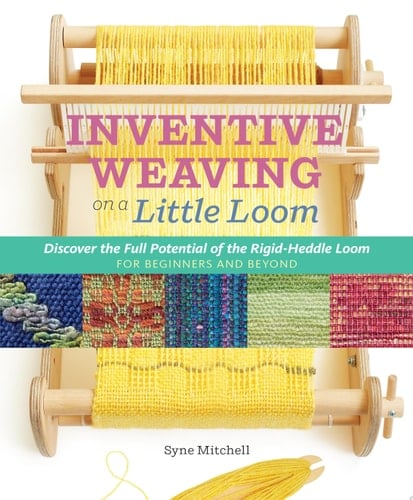 Inventive Weaving on a Little Loom Discover the Full Potential of the Rigid-Heddle Loom, for Beginners and Beyond - Syne Mitchell · 2015