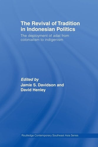 The Revival of Tradition in Indonesian Politics The Deployment of Adat from Colonialism to Indigenism - Jamie Davidson · 2012