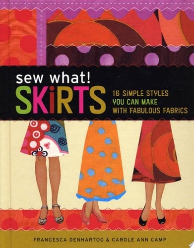 Sew What! Skirts 16 Simple Styles You Can Make with Fabulous Fabrics - Francesca DenHartog · 2006
