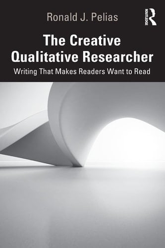 The Creative Qualitative Researcher Writing that Makes Readers Want to Read - Ronald J. Pelias · 2019