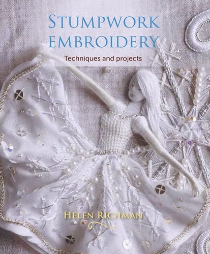 Stumpwork Embroidery Techniques and Projects - Helen Richman · 2017