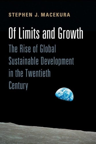 Of Limits and Growth The Rise of Global Sustainable Development in the Twentieth Century - Stephen Macekura · 2016