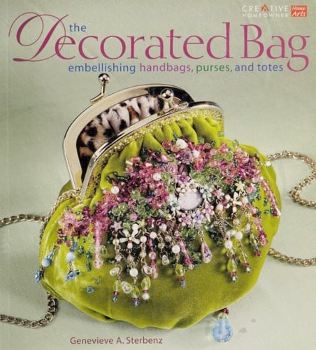 The Decorated Bag Embellishing Handbags, Purses, and Totes - Genevieve A. Sterbenz · 2006