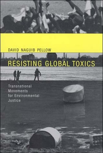 Resisting Global Toxics Transnational Movements for Environmental Justice - David Naguib Pellow · 2007