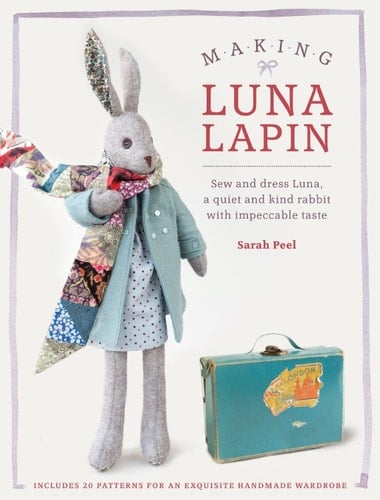 Making Luna Lapin Sew and Dress Luna, a Quiet and Kind Rabbit with Impeccable Taste - Sarah Peel · 2016