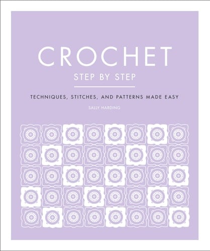 Crochet Step by Step Techniques, Stitches, and Patterns Made Easy - Sally Harding · 2021