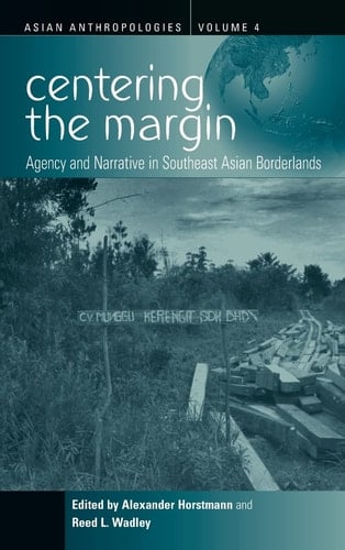 Centering the Margin Agency and Narrative in Southeast Asian Borderlands - Alexander Horstmann · 2006