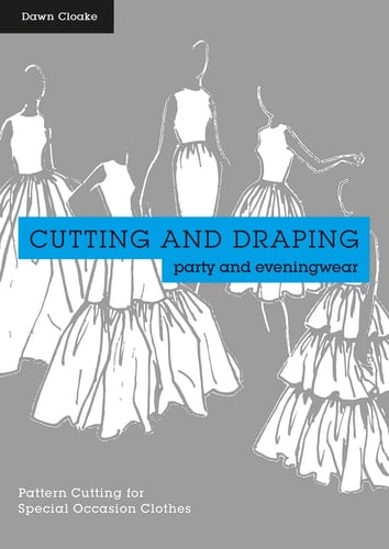 Cutting and Draping Party and Eveningwear Dressmaking And Pattern Cutting For Special Occasion Clothes - Dawn Cloake · 2016
