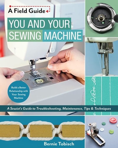 You and Your Sewing Machine A Sewist's Guide to Troubleshooting, Maintenance, Tips & Techniques - Bernie Tobisch · 2018