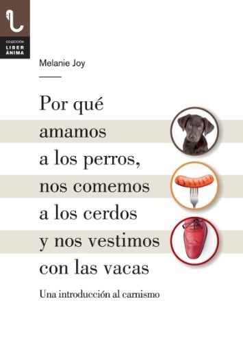 Por qué amamos a los perros, nos comemos a los cerdos y nos vestimos con las vacas: Una introducción al carnismo (Spanish Edition) - Melanie Joy • 2014