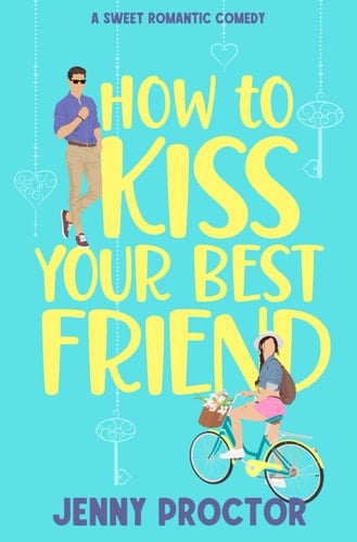 How to Kiss Your Best Friend A Sweet Romantic Comedy - Jenny Proctor · 2022