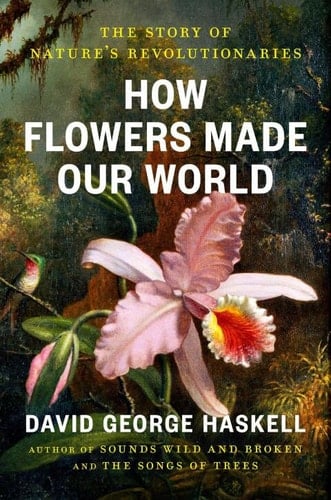 How Flowers Made Our World - David George Haskell · 2026