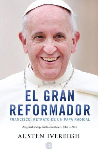 El gran reformador: Francisco, retrato de un papa / The Great Reformer: Francis and the Making of a Ra (Spanish Edition) - Austeen Ivereigh • 2015