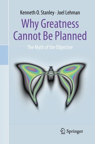 Why Greatness Cannot Be Planned: The Myth of the Objective - Kenneth O. Stanley • 2015