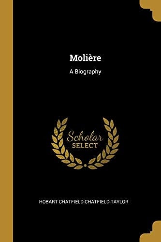Molière A Biography - Hobart Chatfield Chatfield-Taylor · 2019