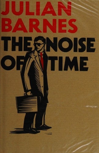 The Noise of Time - Julian Barnes · 2016