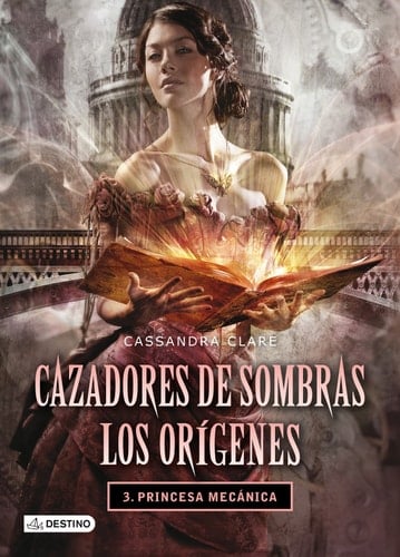 Princesa mecánica. Cazadores de sombras. Los orígenes 3: Cazadores de sombras. Los orígenes 3 - Cassandra Clare · 2013