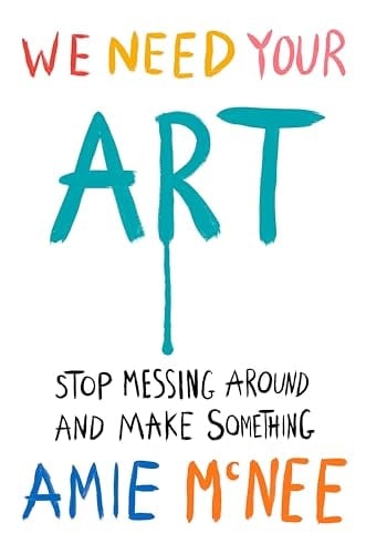 We Need Your Art: Stop Messing Around and Make Something - Amie McNee · 2025