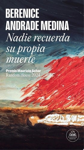 Nadie recuerda su propia muerte (Premio Mauricio Achar / Literatura Random House 2024) - Berenice Andrade Medina • 2025