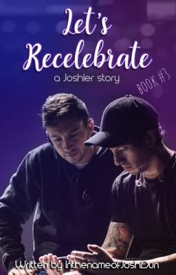 Let’s Recelebrate - Book 3 (a Joshler story) - InthenameofJoshDun - Wattpad - Wattpad