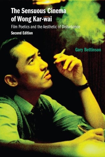 The Sensuous Cinema of Wong Kar-wai - Gary Bettinson · 2025