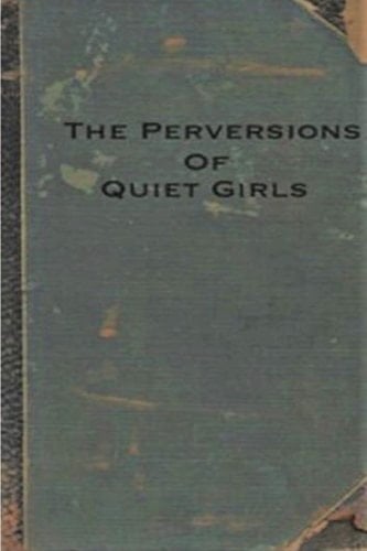 The Perversions of Quiet Girls - Anonymous · 2017