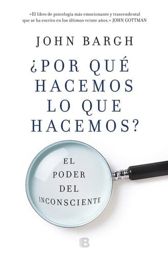 ¿Por qué hacemos lo que hacemos?: El poder del inconsciente (Spanish Edition) - John Bargh • 2018