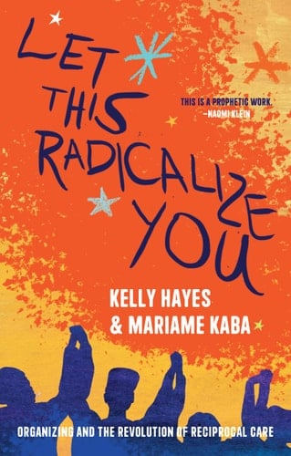 Let This Radicalize You: Organizing and the Revolution of Reciprocal Care (Abolitionist Papers) - Kelly Hayes • 2023