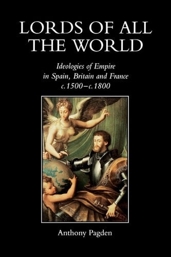 Lords of all the World: Ideologies of Empire in Spain, Britain and France c.1500-c.1800 - Anthony Pagden • 1998