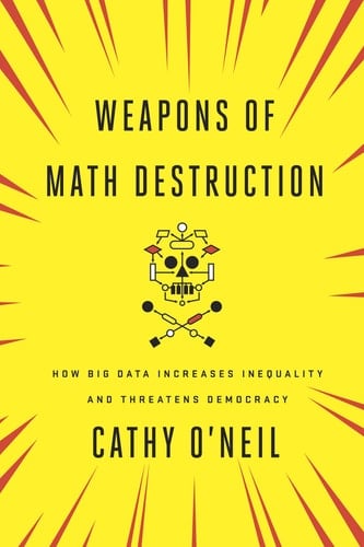Weapons of Math Destruction How Big Data Increases Inequality and Threatens Democracy - Cathy O'Neil · 2017