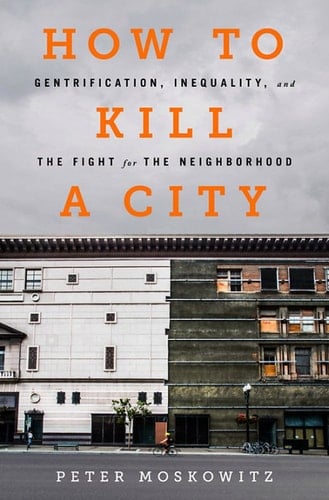 How to Kill a City: Gentrification, Inequality, and the Fight for the Neighborhood - PE Moskowitz · 2018