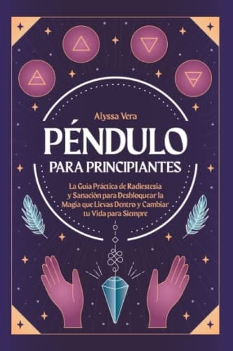 Péndulo para Principiantes: La guía práctica de radiestesia y sanación para desbloquear la magia que llevas dentro y cambiar tu vida para siempre (Spanish Edition) - ALYSSA VERA · 2021