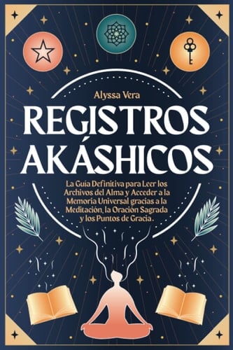 Registros Akáshicos: la Guía Definitiva para Leer los Archivos del Alma y Acceder a la Memoria Universal gracias a la Meditación, la Oración Sagrada y los Puntos de Gracia. (Spanish Edition) - Alyssa Vera · 2022