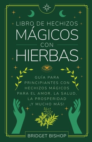 Libro de hechizos mágicos con hierbas: Guía para principiantes con hechizos para el amor, la salud, la prosperidad y mucho más (Libros de hechizos para principiantes) (Spanish Edition) - Bridget Bishop · 2022