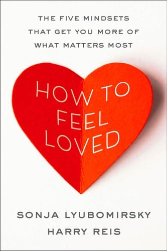 How to Feel Loved The Five Mindsets That Get You More of What Matters Most - Sonja Lyubomirsky, Harry Reis · 2026
