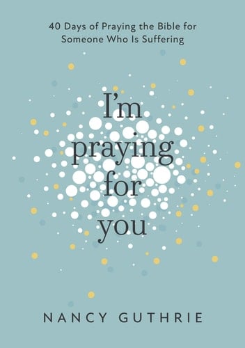 I'm Praying for You 40 Days of Praying the Bible for Someone who is Suffering - Nancy Guthrie · 2021