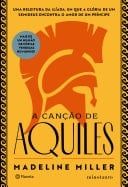 A canção de Aquiles Uma releitura da Ilíada, em que a glória de um semideus encontra o amor de um príncipe - Madeline Miller • 2021