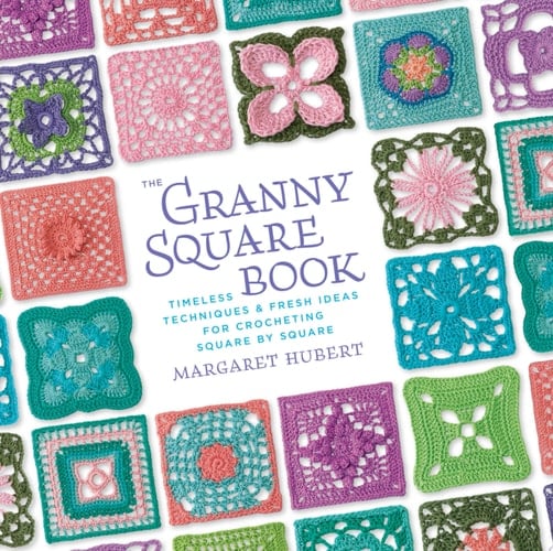 The Granny Square Book Timeless Techniques & Fresh Ideas for Crocheting Square by Square