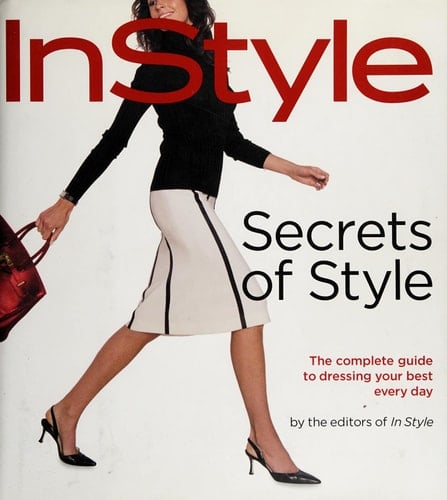 Secrets of Style: InStyle's Complete Guide to Dressing Your Best Every Day