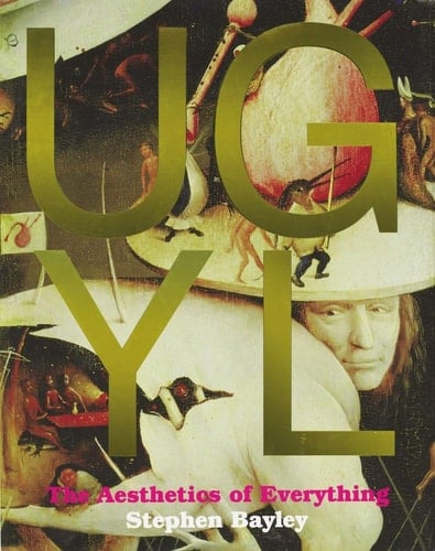 Ugly The Aesthetics of Everything - Stephen Bayley · 2013