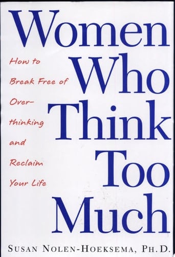Women Who Think Too Much How to Break Free of Overthinking and Reclaim Your Life - Susan Nolen-Hoeksema · 2003